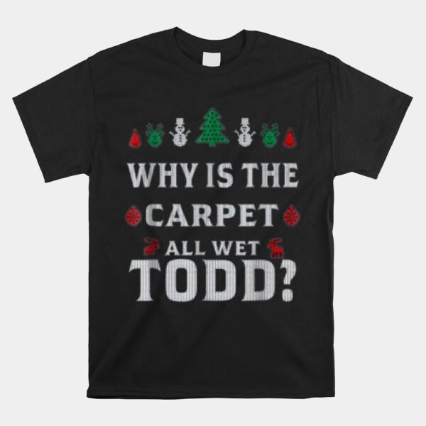All Wet Todd Funny Christmas Ugly Why Is The Carpet Shirt
