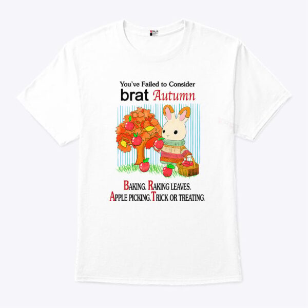 You’ve Failed To Consider Brat Autumn Baking Raking Leaves Apple Picking Trick Or Treating Shirt