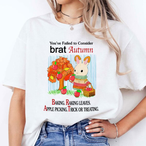 You’ve Failed To Consider Brat Autumn Baking Raking Leaves Apple Picking Trick Or Treating Tee