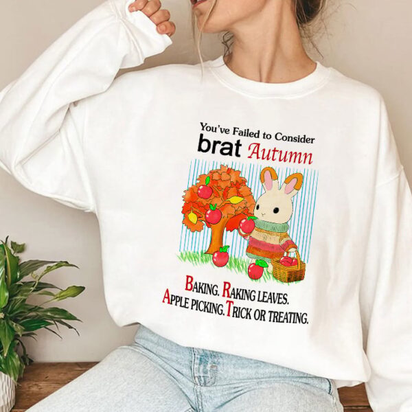 You’ve Failed To Consider Brat Autumn Baking Raking Leaves Apple Picking Trick Or Treating Sweatshirt