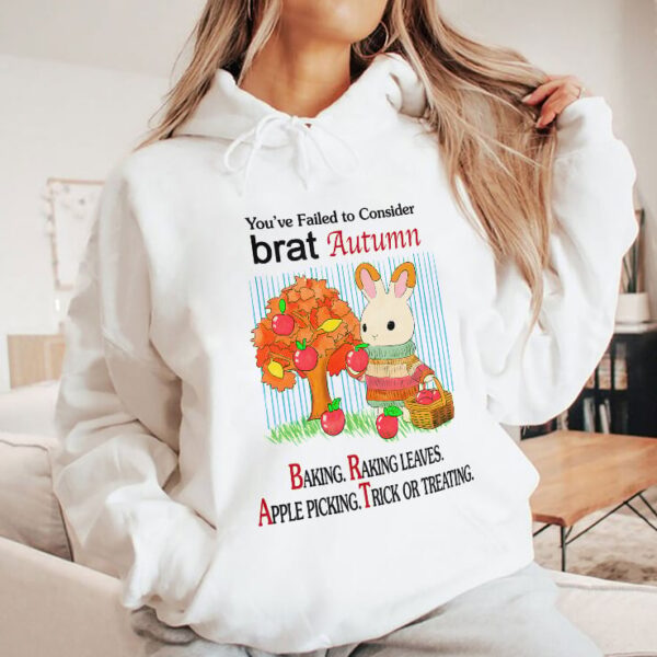 You’ve Failed To Consider Brat Autumn Baking Raking Leaves Apple Picking Trick Or Treating Hoodie
