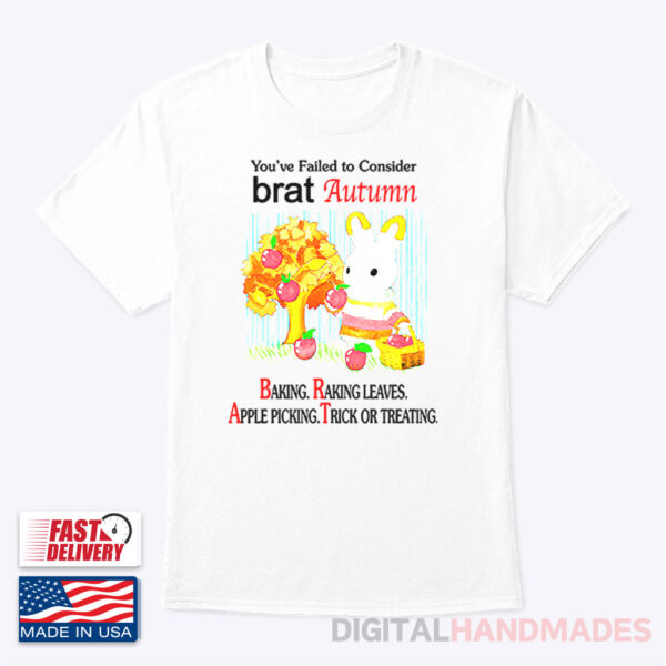 White TShirt Youve Failed To Consider Brat Autumn Baking Raking Leaves Apple Picking Trick Or Treating Shirt