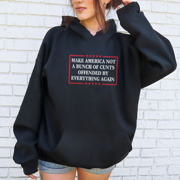 Make America Not A Bunch Of Cunts Offended By Everything Again Tee Hoodie