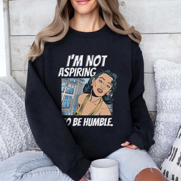 I’m Not Aspiring To Be Humble Kamala Harris Sweatshirt