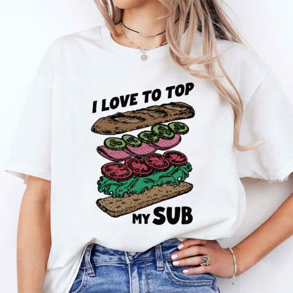 I Love To Top My Sub Tee Shirt