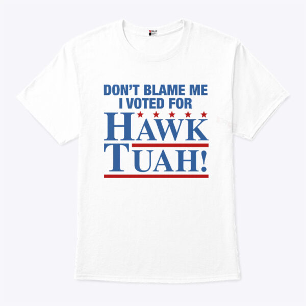 Don't Blame Me I Voted For Hawk Tuah Shirt