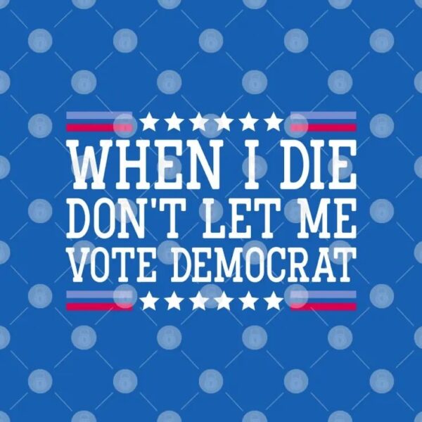 When I Die Don't Let Me Vote Democrat T Shirt