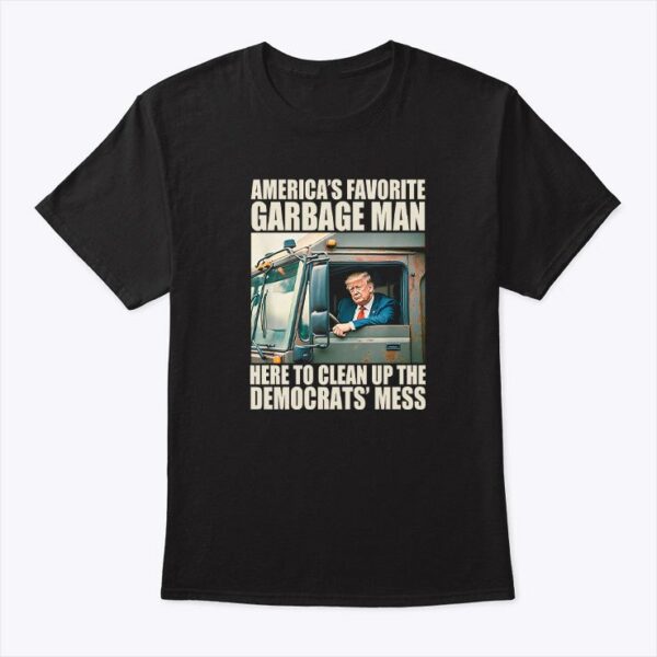 Trump Americas Favorite Garbage Man Here To Clean Up The Democrats Mess Shirt 1