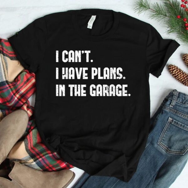 I Cant I Have Plans In The Garage Car Mechanics Shirt