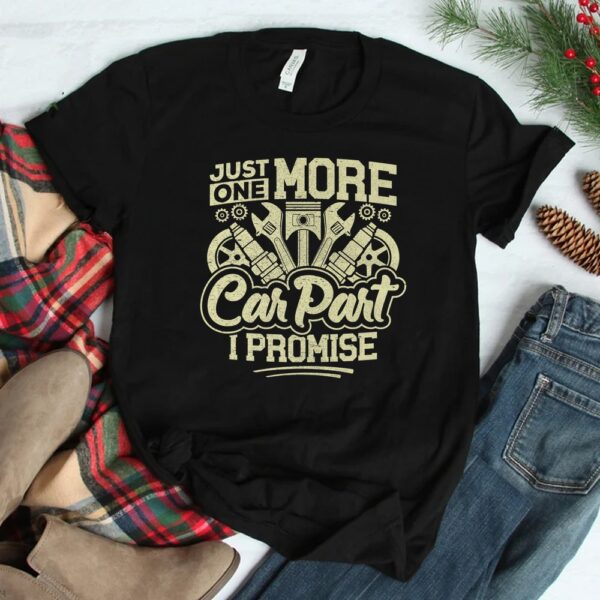 Just One More Car Part I Promise Enthusiast Mechanic Shirt
