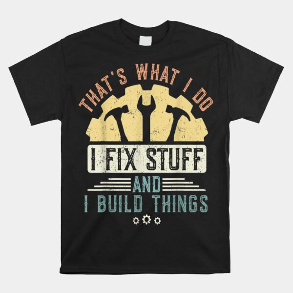 That's What I Do I Fix Stuff And I Build Things Mechanic Shirt