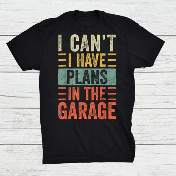 I Can’t I Have Plans In The Garage Funny Car Mechanic Retro Shirt
