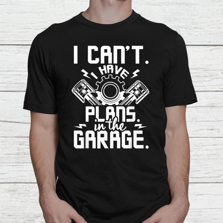 I Can’t I Have Plans In The Garage Car Lover Mechanic Shirt