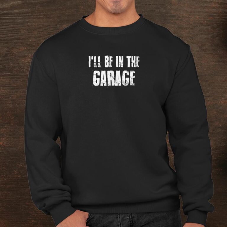 Ill Be In The Garage For Mechanics Mechanical Geek Shirt