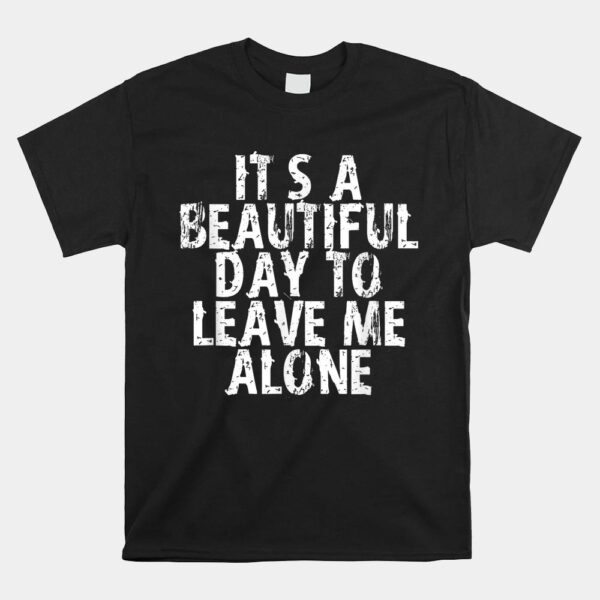 It's A Beautiful Day To Leave Me Alone Shirt