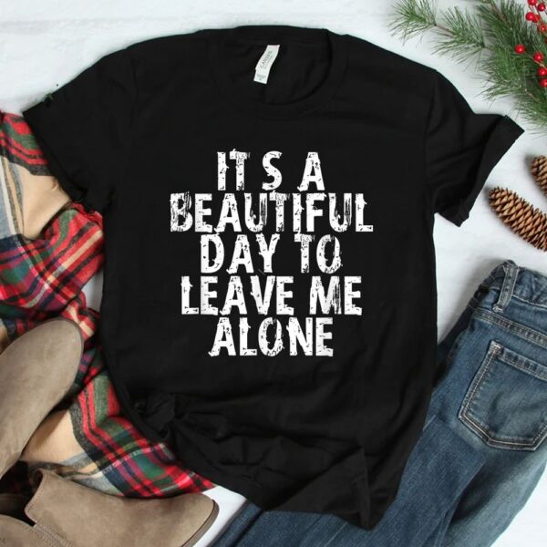It's A Beautiful Day To Leave Me Alone Shirt
