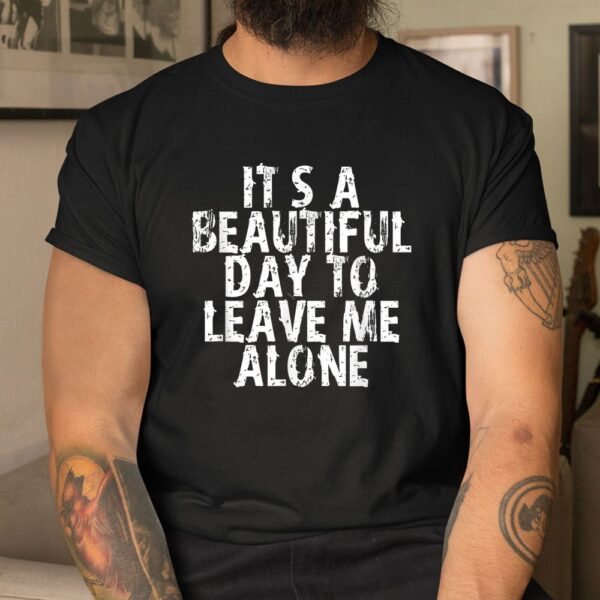 It's A Beautiful Day To Leave Me Alone Shirt