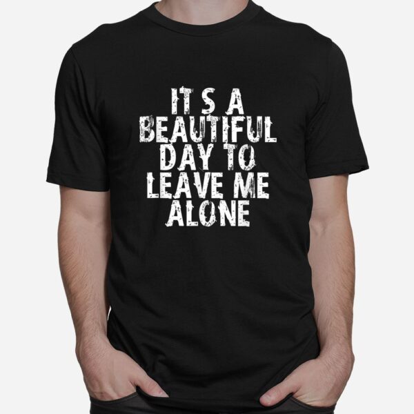 It's A Beautiful Day To Leave Me Alone Shirt