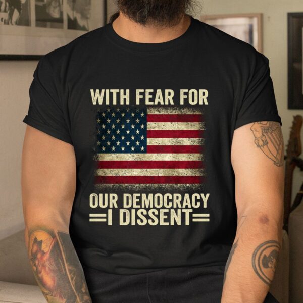 With Fear For Our Democracy I Dissent Shirt