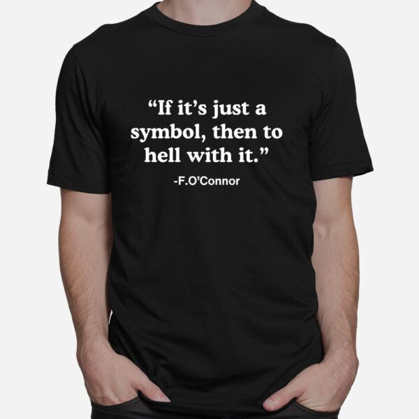 If Its Just A Symbol Then To Hell With It Shirt
