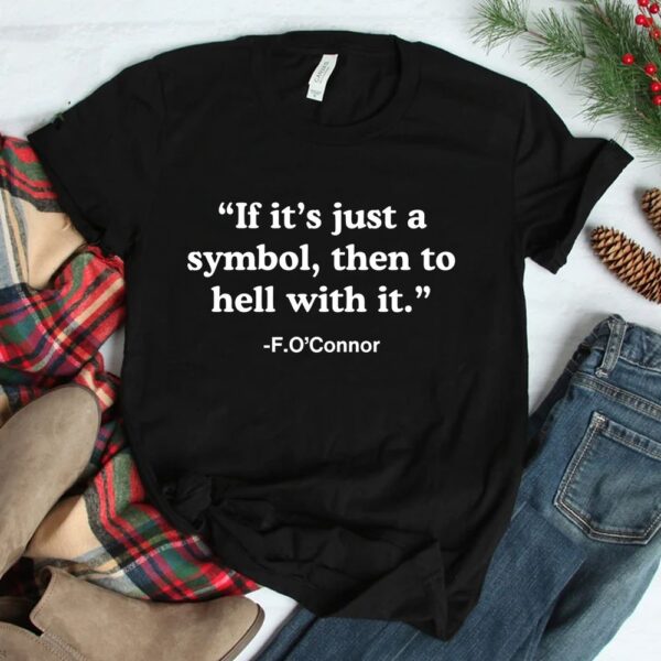 If Its Just A Symbol Then To Hell With It Shirt