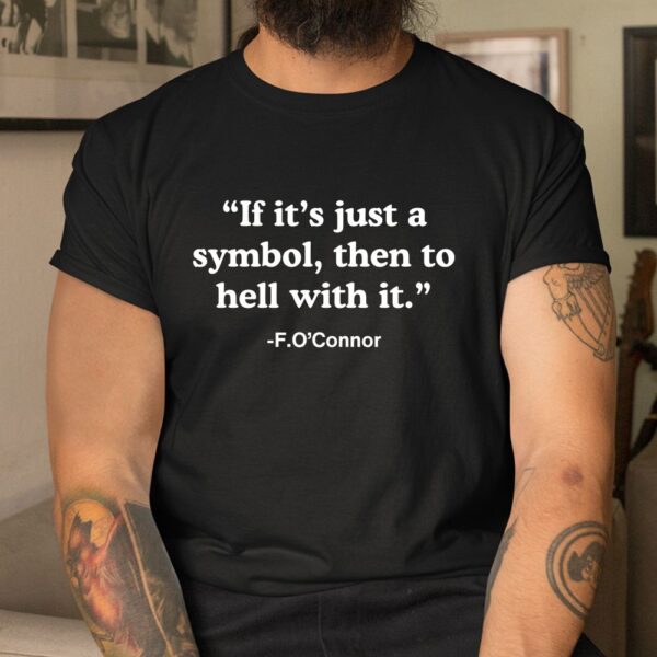 If Its Just A Symbol Then To Hell With It Shirt