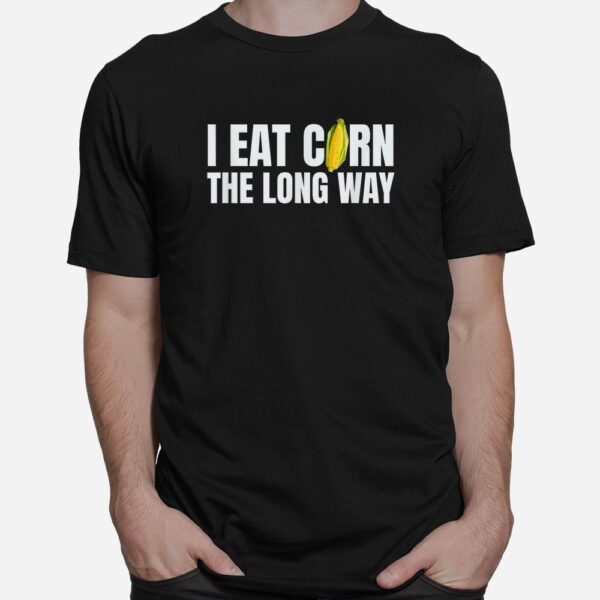 I Eat Corn The Long Way Funny Inappropriate Embarrassing Shirt