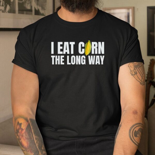 I Eat Corn The Long Way Funny Inappropriate Embarrassing Shirt