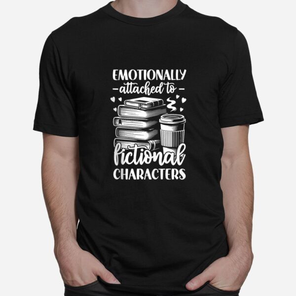Emotionally Attached To Fictional Character Shirt