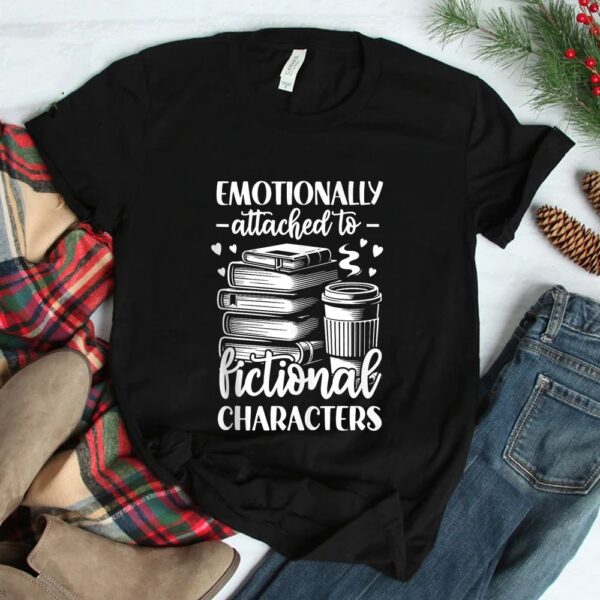 Emotionally Attached To Fictional Character Shirt