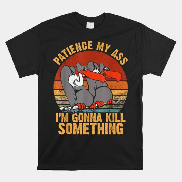 Patience My Ass I'm Gonna Kill Something Shirt
