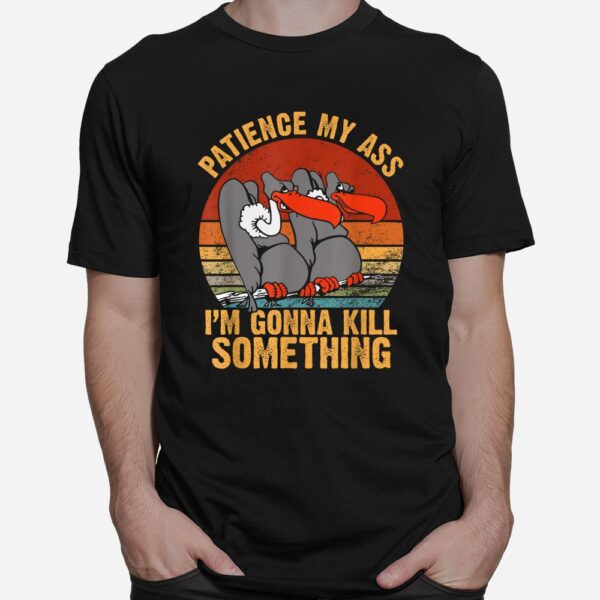 Patience My Ass I'm Gonna Kill Something Shirt