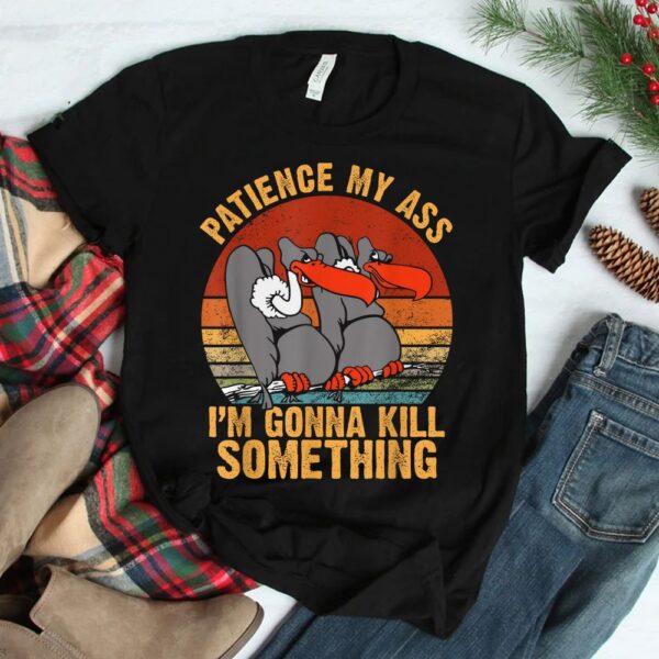 Patience My Ass I'm Gonna Kill Something Shirt