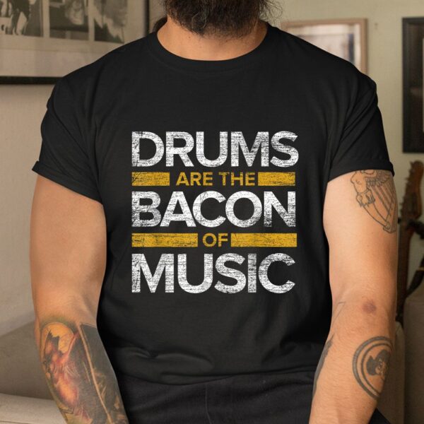Drums Are The Bacon Of Music Shirt