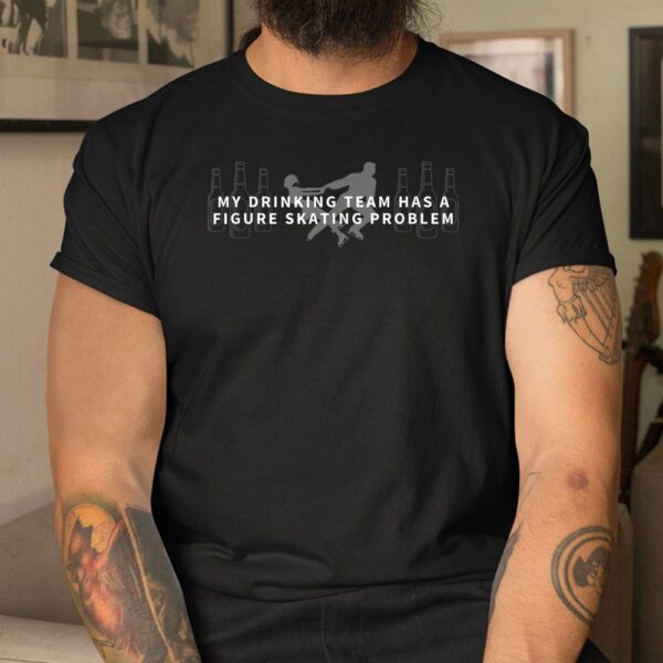 My Drinking Team Has A Figure Skating Problem Shirt