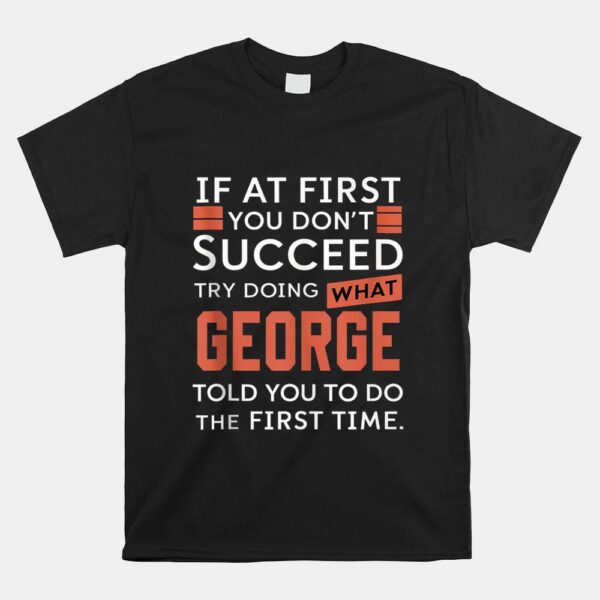 If At First You Don't Succeed Try Doing What George Shirt