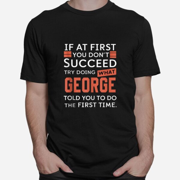 If At First You Don't Succeed Try Doing What George Shirt