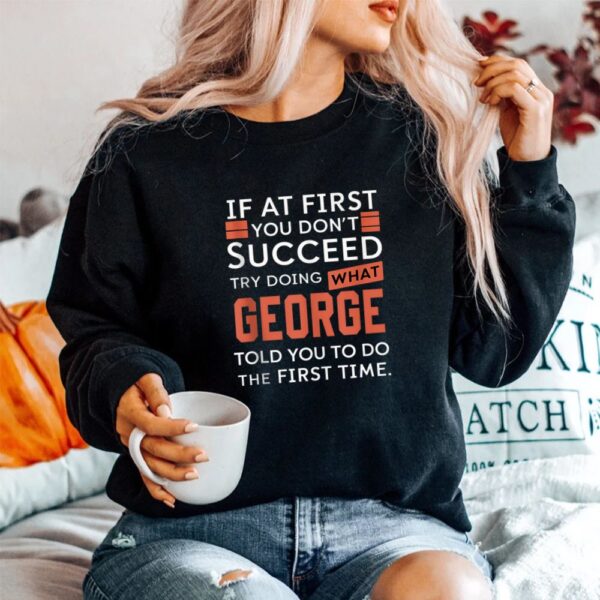 If At First You Don't Succeed Try Doing What George Shirt