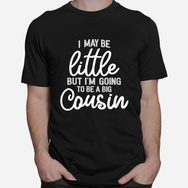 I May Be Little But I'm Going To Be A Big Cousin Shirt