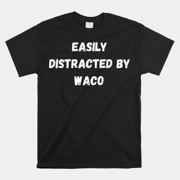 Easily Distracted By Waco Shirt