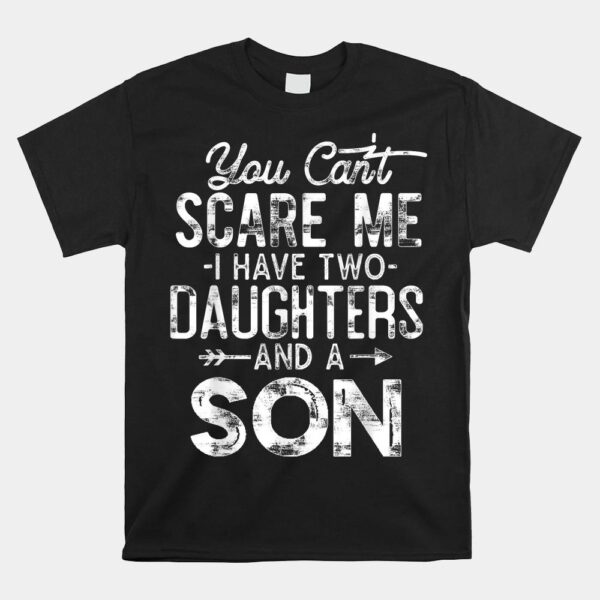 You Can't Scare Me I Have Two Daughters And A Son Shirt