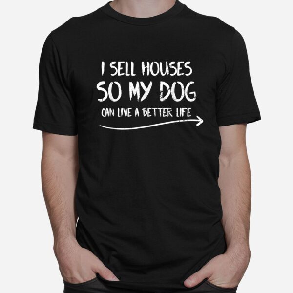 Realtor I Sell Houses So My Dog Can Live A Better Life Shirt
