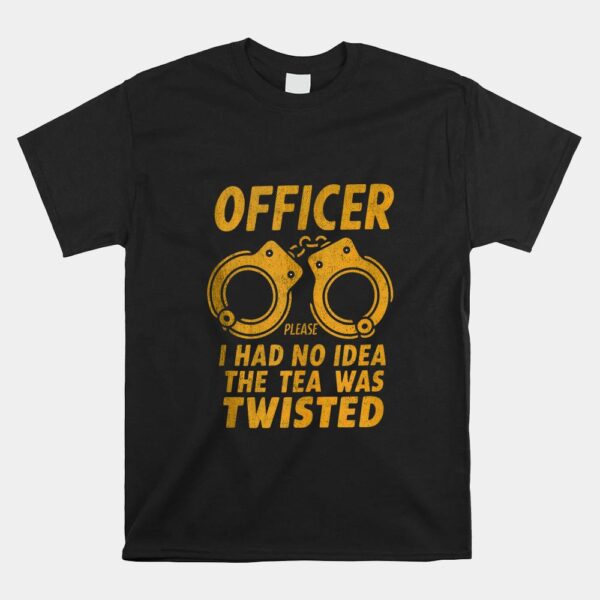 Officer Please I Had No Idea The Tea Was Twisted Shirt