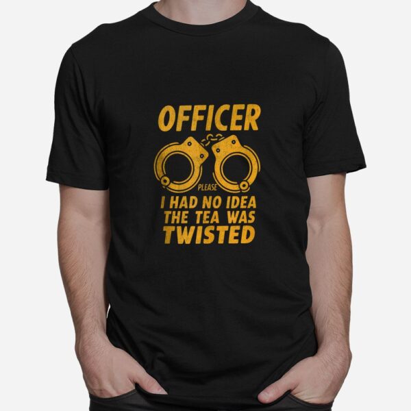 Officer Please I Had No Idea The Tea Was Twisted Shirt