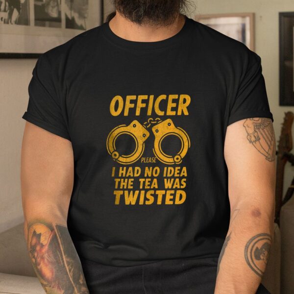 Officer Please I Had No Idea The Tea Was Twisted Shirt