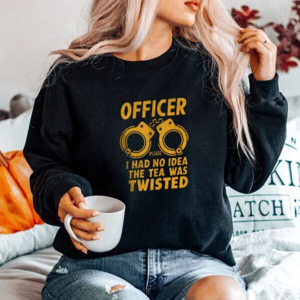 Officer Please I Had No Idea The Tea Was Twisted Shirt