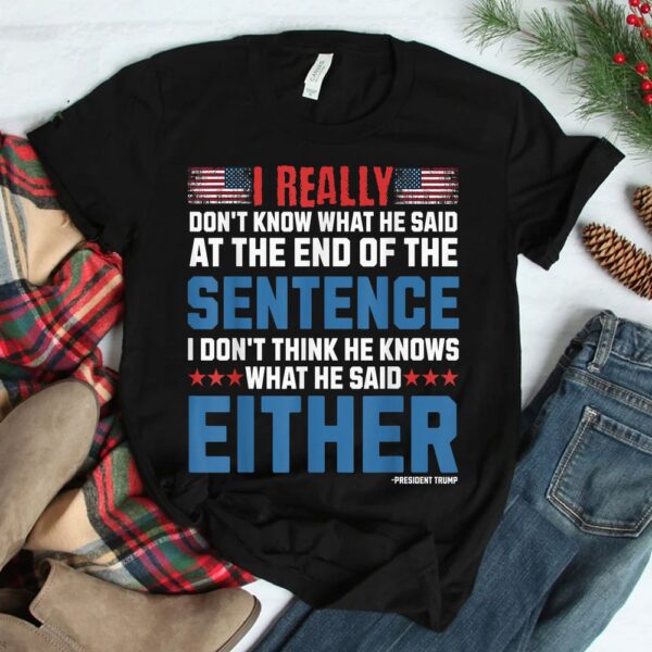 I Really Don't What He Said At The End Of That Sentence Shirt