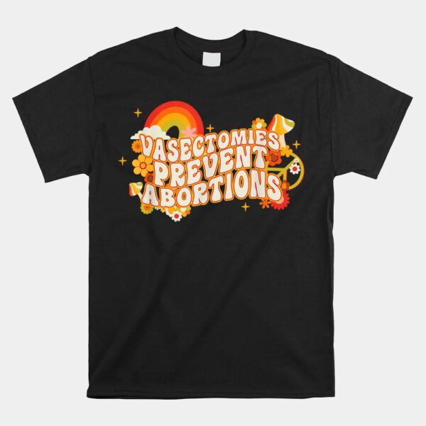 Vasectomies Prevent Abortions ProChoice Shirt
