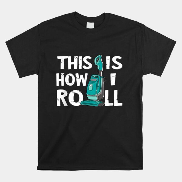 Vacuum Cleaner Housekeeper Cleaning Time This Is How I Roll Shirt