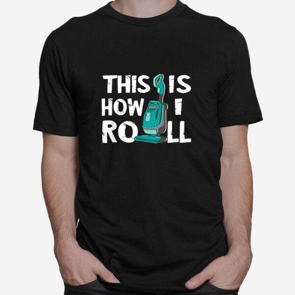Vacuum Cleaner Housekeeper Cleaning Time This Is How I Roll Shirt